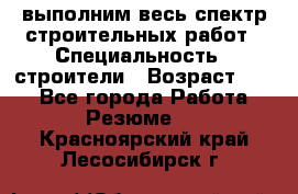 выполним весь спектр строительных работ › Специальность ­ строители › Возраст ­ 31 - Все города Работа » Резюме   . Красноярский край,Лесосибирск г.